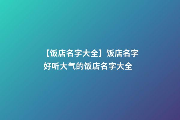 【饭店名字大全】饭店名字 好听大气的饭店名字大全